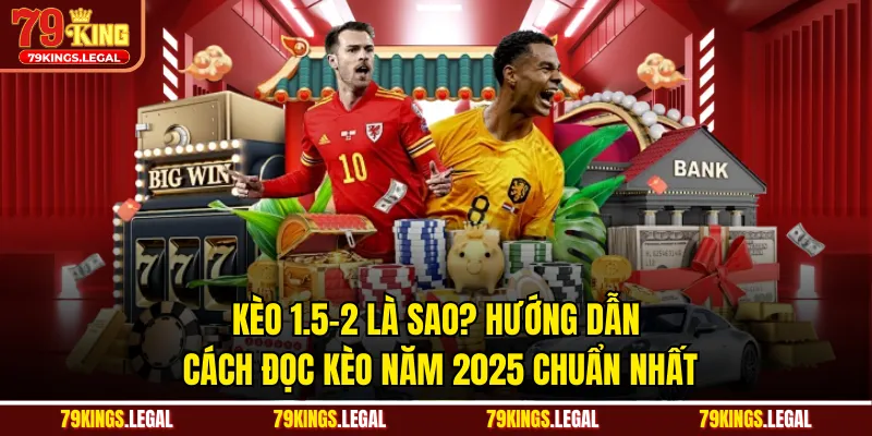 Kèo 1.5-2 Là Sao? Hướng Dẫn Cách Đọc Kèo Năm 2025 Chuẩn Nhất