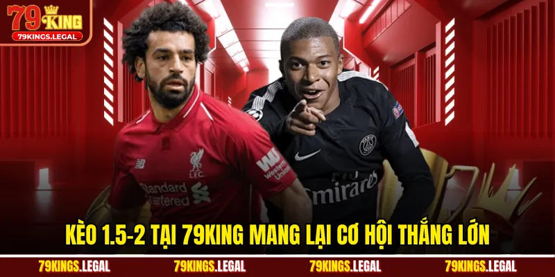 Kèo 1.5-2 tại 79King mang lại cơ hội thắng lớn