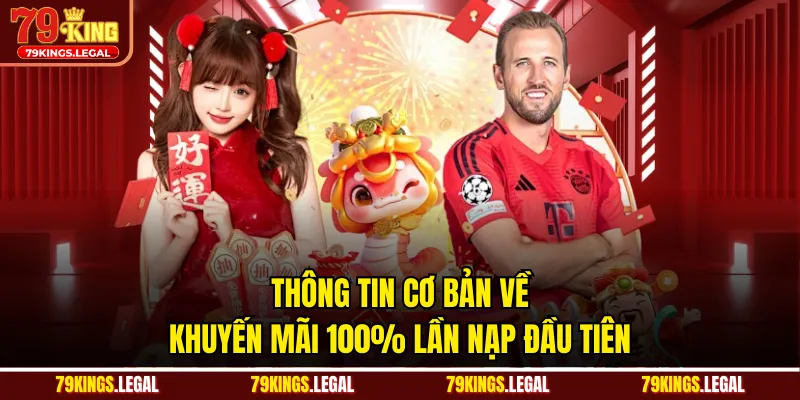 Thông tin cơ bản về khuyến mãi 100% lần nạp đầu tiên